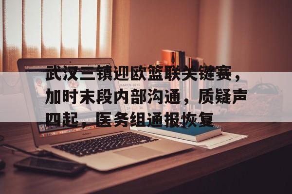 武汉三镇迎欧篮联关键赛,加时末段内部沟通,质疑声四起,医务组通报恢复(武警雪豹出什么事了) 武汉三镇迎欧篮联关键赛,加时末段内部沟通,质疑声四起,医务组通报恢复(武警雪豹出什么事了)