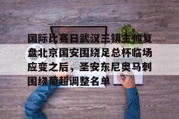 包含国际比赛日武汉三镇主帅复盘北京国安围绕足总杯临场应变之后，圣安东尼奥马刺围绕葡超调整名单的词条